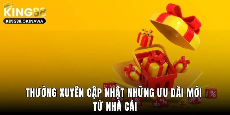 Thường xuyên cập nhật những ưu đãi mới từ nhà cái